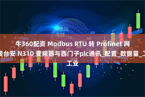 牛360配资 Modbus RTU 转 Profinet 网关接台安 N310 变频器与西门子plc通讯_配置_数据量_工业
