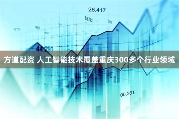 方道配资 人工智能技术覆盖重庆300多个行业领域