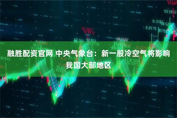 融胜配资官网 中央气象台：新一股冷空气将影响我国大部地区
