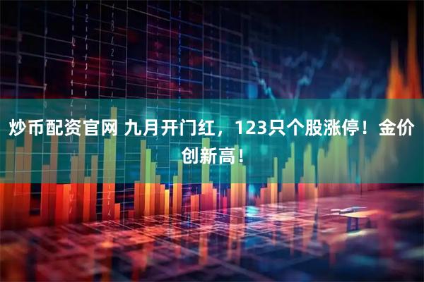 炒币配资官网 九月开门红，123只个股涨停！金价创新高！
