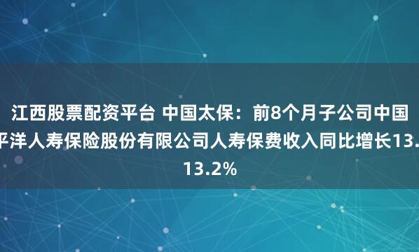 江西股票配资平台 中国太保：前8个月子公司中国太平洋人寿保险股份有限公司人寿保费收入同比增长13.2%