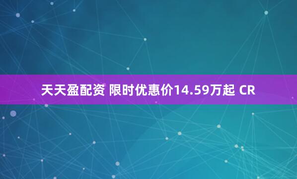天天盈配资 限时优惠价14.59万起 CR