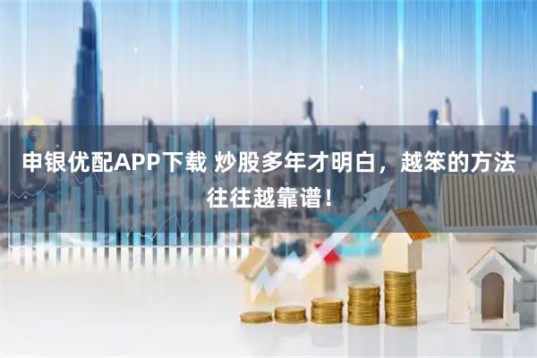 申银优配APP下载 炒股多年才明白，越笨的方法往往越靠谱！