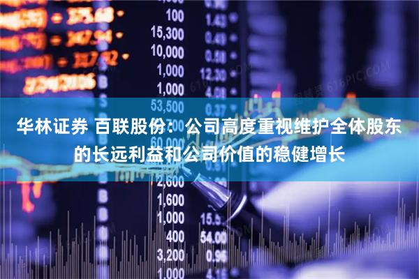 华林证券 百联股份：公司高度重视维护全体股东的长远利益和公司价值的稳健增长