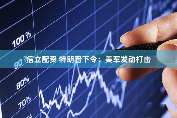 信立配资 特朗普下令：美军发动打击