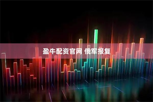 盈牛配资官网 俄军报复