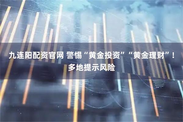 九连阳配资官网 警惕“黄金投资”“黄金理财”！多地提示风险