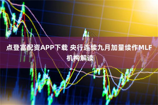 点登富配资APP下载 央行连续九月加量续作MLF 机构解读