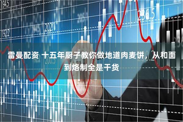 雷曼配资 十五年厨子教你做地道肉麦饼，从和面到烙制全是干货