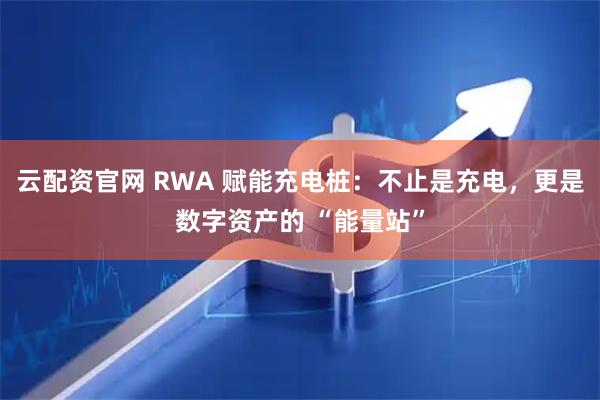 云配资官网 RWA 赋能充电桩：不止是充电，更是数字资产的 “能量站”