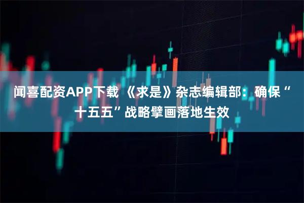 闻喜配资APP下载 《求是》杂志编辑部：确保“十五五”战略擘画落地生效
