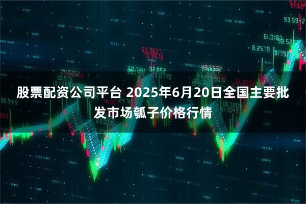 股票配资公司平台 2025年6月20日全国主要批发市场瓠子价格行情